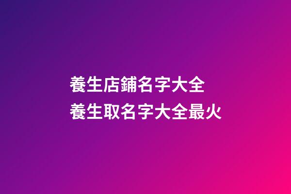 養生店鋪名字大全 養生取名字大全最火-第1張-店鋪起名-玄機派
